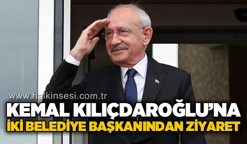Kemal Kılıçdaroğlu'na iki belediye başkanından ziyaret