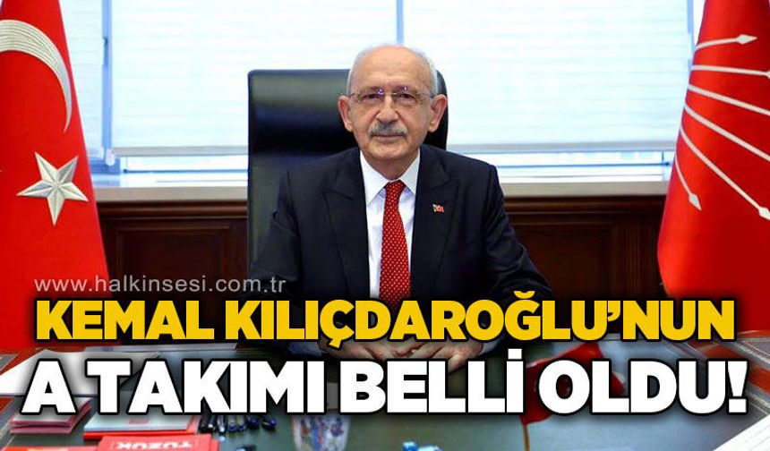 Kemal Kılıçdaroğlu A takımı belli oldu