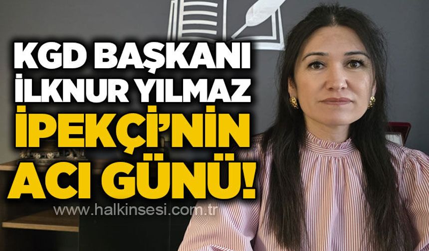 KGD Başkanı İlknur Yılmaz İpekçi'nin acı günü