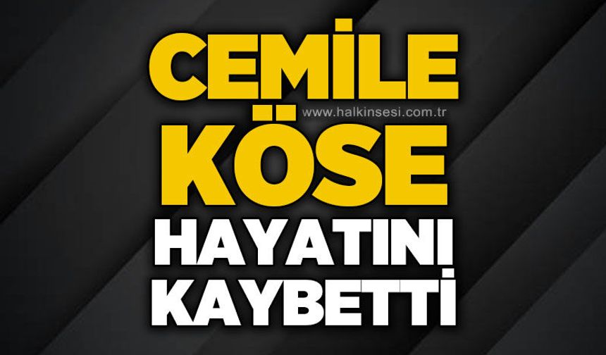 Cemile Köse hayatını kaybetti