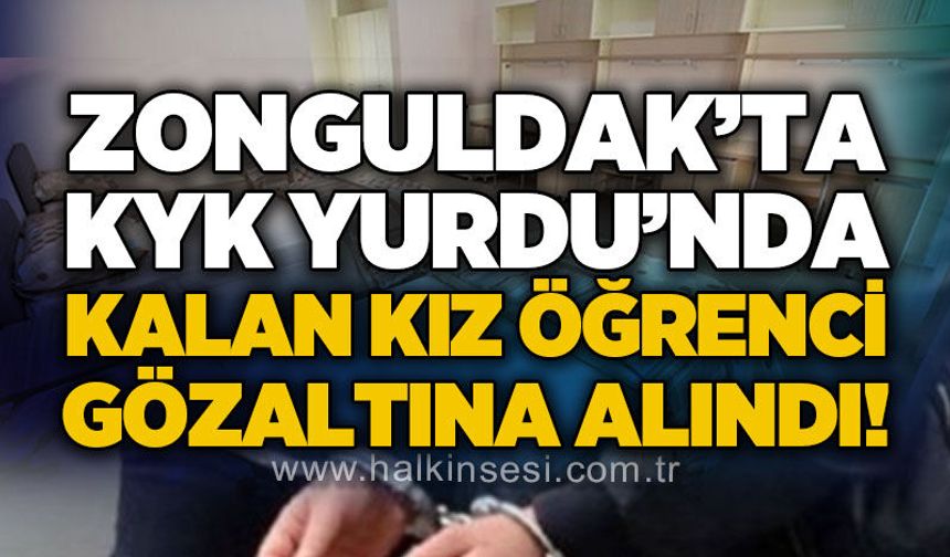 Zonguldak'ta KYK Yurdu'nda kalan kız öğrenci gözaltına alındı!