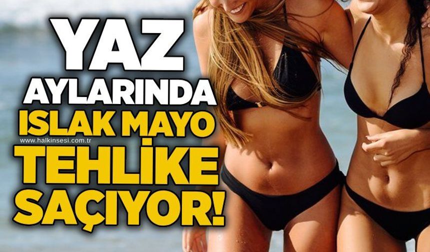 Yaz aylarında ıslak mayo tehlike saçıyor!