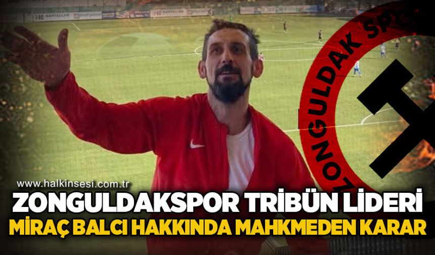 Zonguldakspor Tribün Lideri Miraç Balcı hakkında mahkemeden karar!