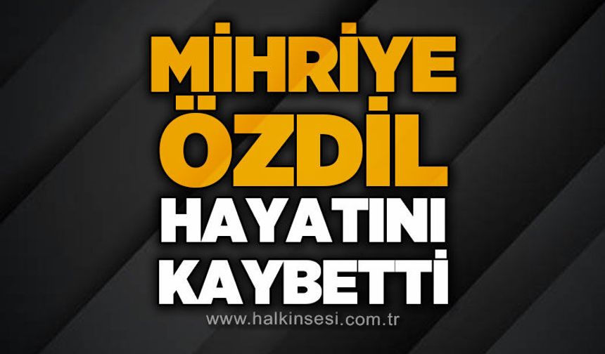 Mihriye Özdil hayatını kaybetti