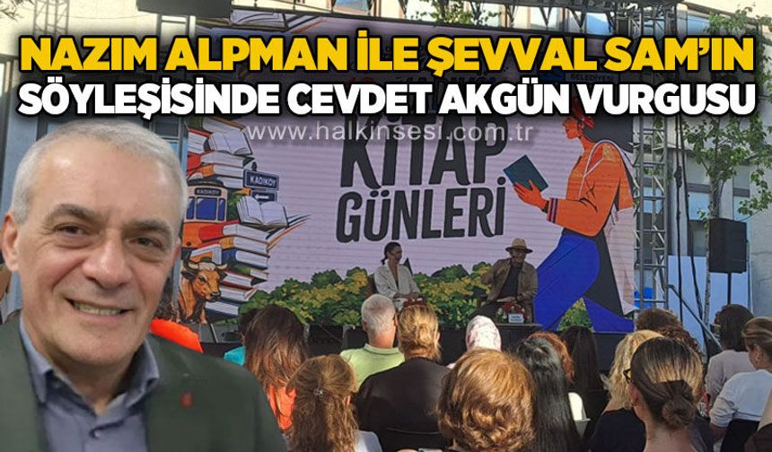 Nazım Alpman ve Şevval Sam söyleşisinde Cevdet Akgün'e övgü