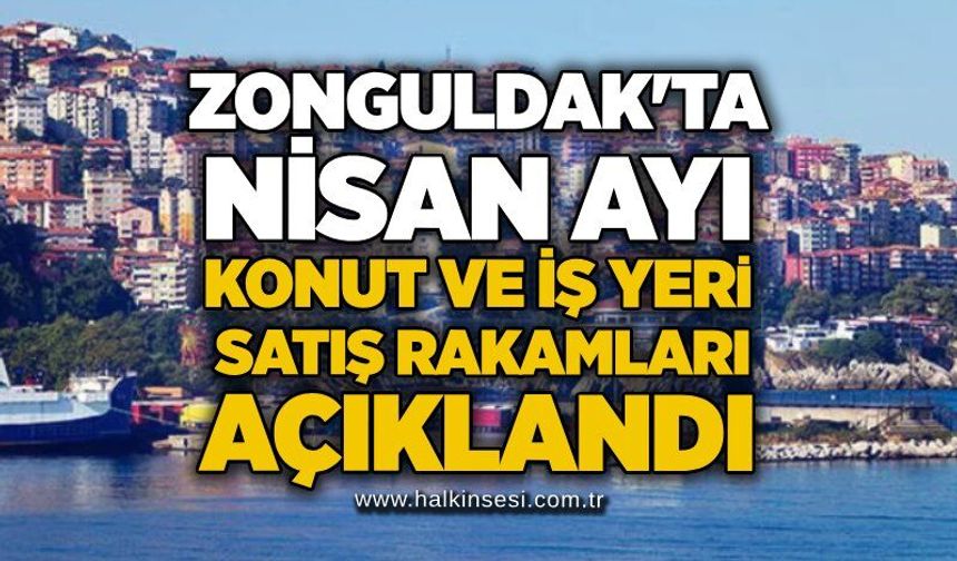 Zonguldak'ta nisan ayı konut ve iş yeri satış rakamları açıklandı