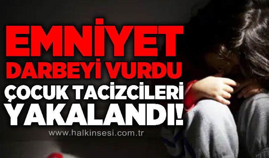 Emniyet darbeyi vurdu: Çocuk t*cizcileri yakalandı!