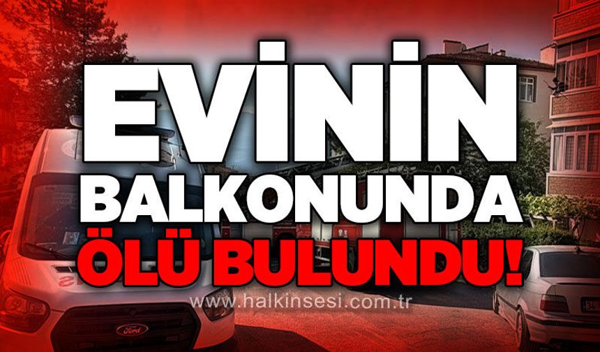 Evinin balkonunda ölü bulundu!