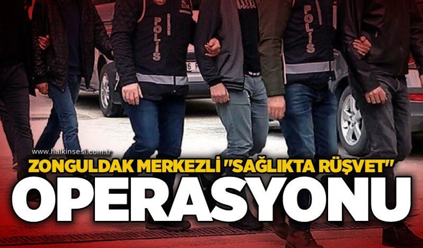Zonguldak merkezli "Sağlıkta Rüşvet" operasyonu