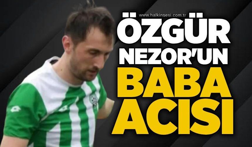 Özgür Nezor'un baba acısı...