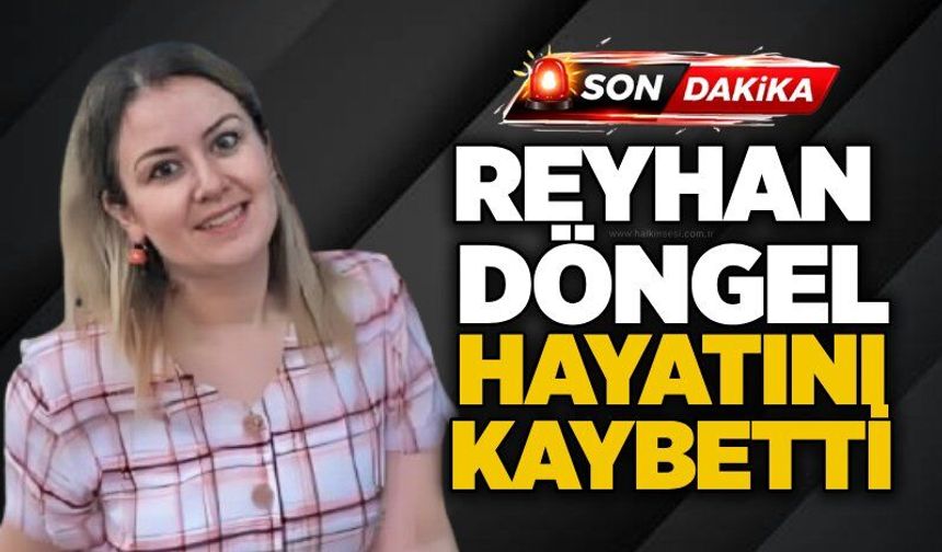 Reyhan Döngel hayatını kaybetti