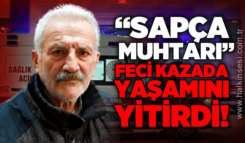 "Sapça Muhtarı" lakaplı Mustafa Akdoğan feci kazada yaşamını yitirdi!