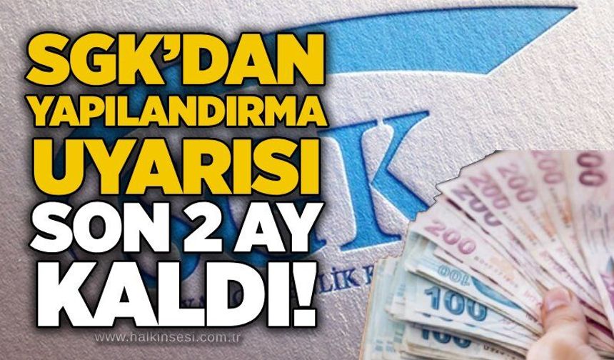 SGK’dan yapılandırma uyarısı: Son 2 ay kaldı!