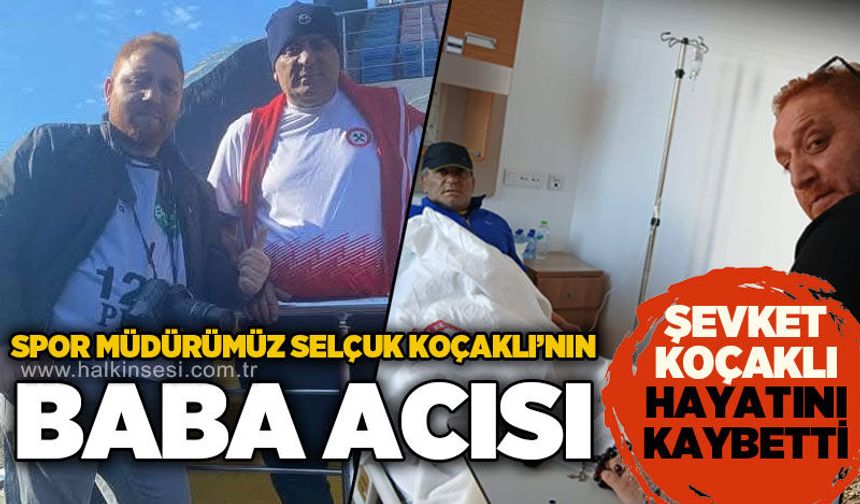 Halkın Sesi Gazetesi Spor Müdürü Selçuk Koçaklı'nın baba acısı: Şevket Koçaklı hayatını kaybetti