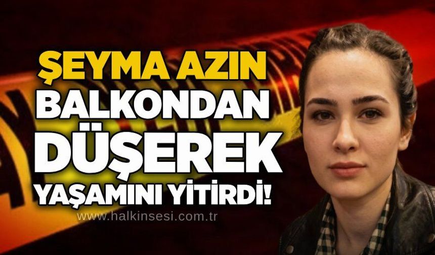 Şeyma Azın balkondan düşerek yaşamını yitirdi!
