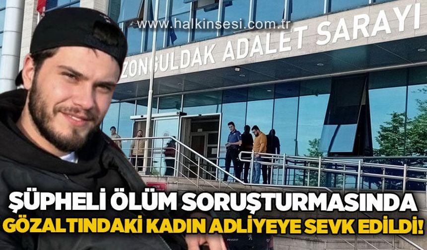 Şüpheli ölüm soruşturmasında gözaltındaki kadın adliyeye sevk edildi