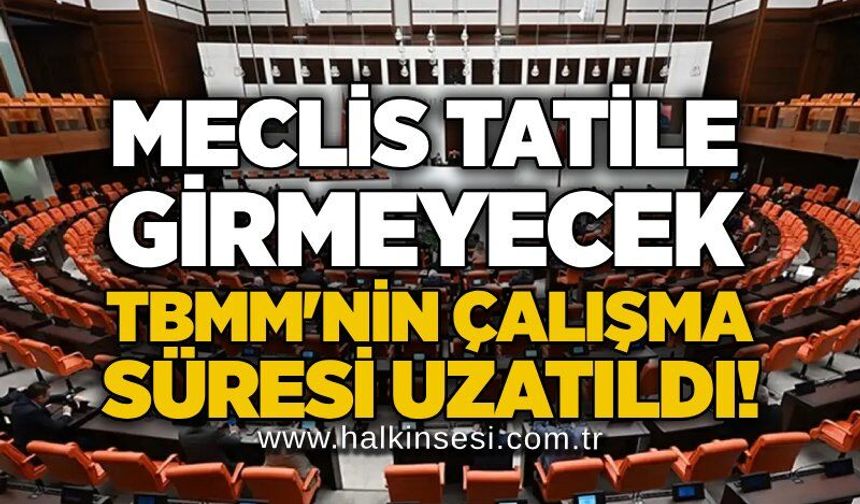 Meclis tatile girmeyecek: TBMM'nin çalışma süresi uzatıldı!