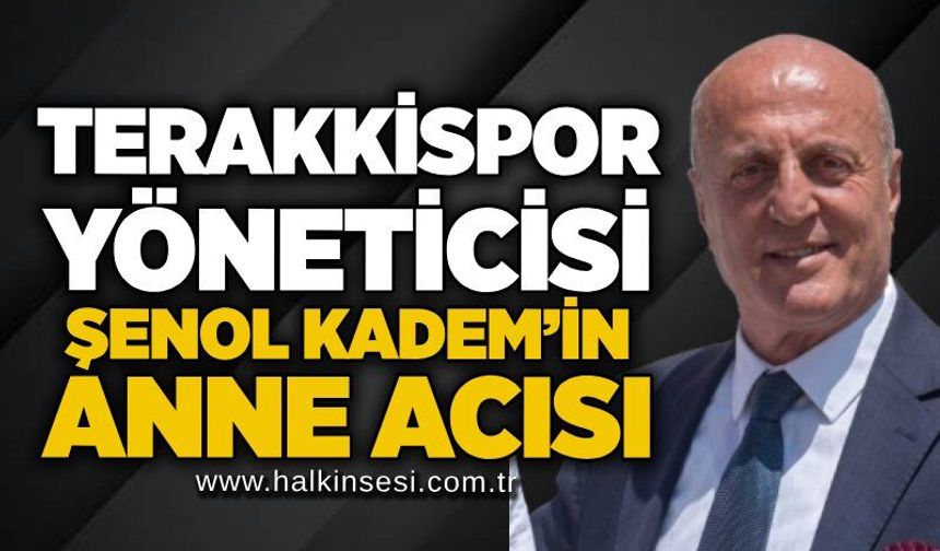 Terakkispor yöneticisi Şenol Kadem’in anne acısı
