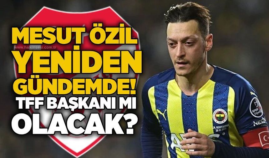 Mesut Özil yeniden gündemde! TFF Başkanı mı olacak?