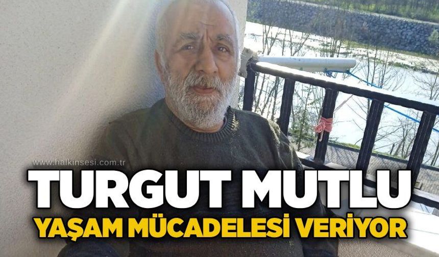 Turgut Mutlu yaşam mücadelesi veriyor