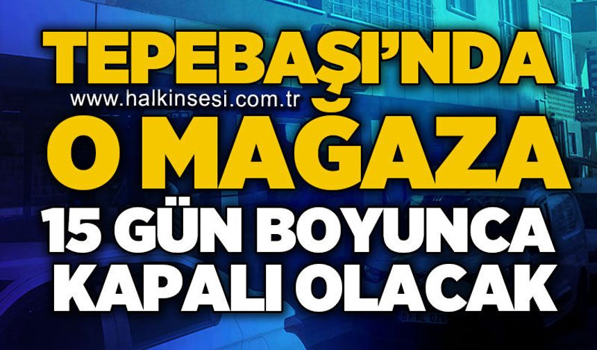 Tepebaşı'nda o mağaza 15 gün kapalı olacak