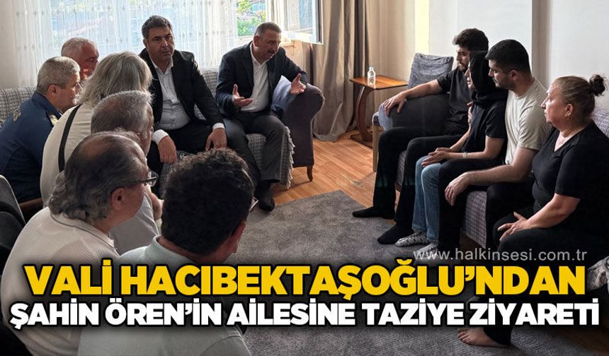 Vali Osman Hacıbektaşoğlu'ndan Şahin Ören'in ailesine taziye ziyareti