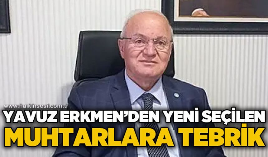 İYİ Parti İl Başkanı Yavuz Erkmen'den yeni seçilen muhtarlara tebrik mesajı