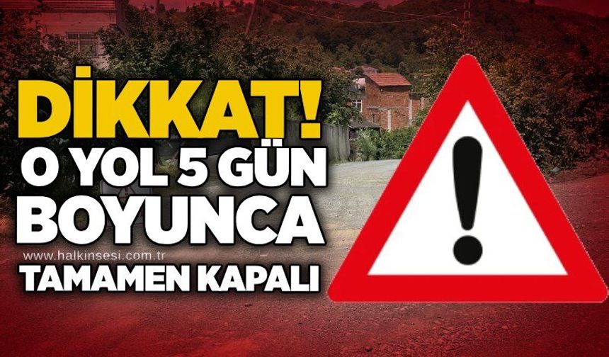 DİKKAT! O yol 5 gün boyunca tamamen kapalı