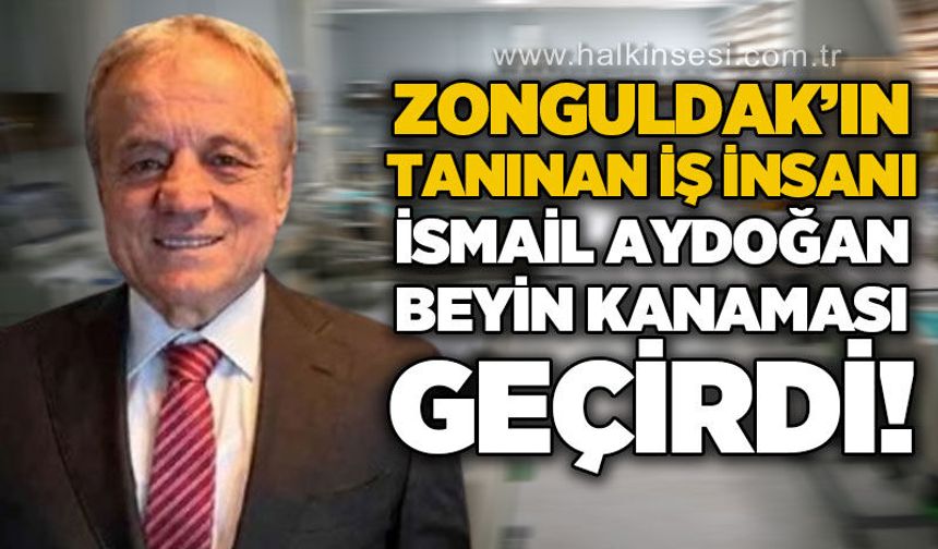 İş insanı İsmail Aydoğan beyin kanaması geçirdi: Ameliyatı başarıyla tamamlandı