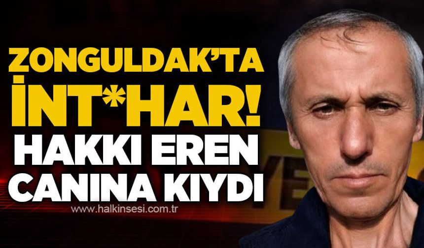 Zonguldak'ta int*har: Hakkı Eren canına kıydı!