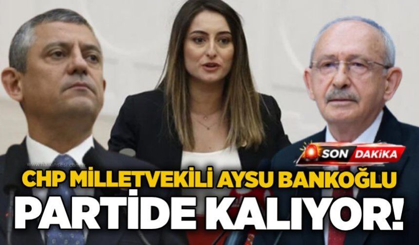 CHP Milletvekili Aysu Bankoğlu partide kalıyor!