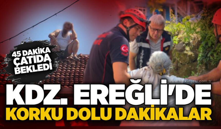 Kdz. Ereğli'de korku dolu dakikalar: 45 Dakika çatıda bekledi