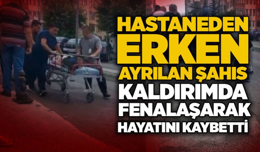 Hastaneden erken ayrılan şahıs kaldırımda fenalaşarak hayatını kaybetti