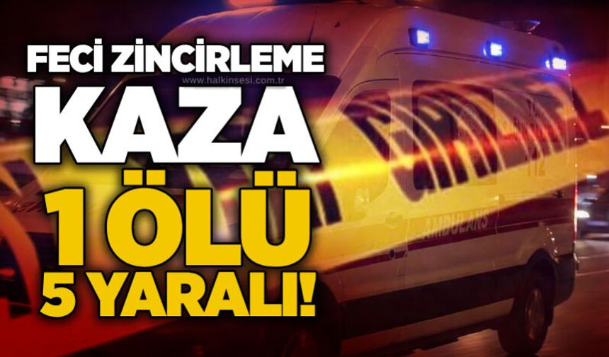 Feci zincirleme kaza: 1 ölü, 5 yaralı!