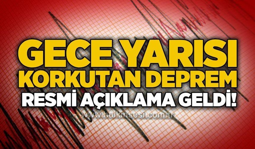 Gece yarısı korkutan deprem: Resmi açıklama geldi!