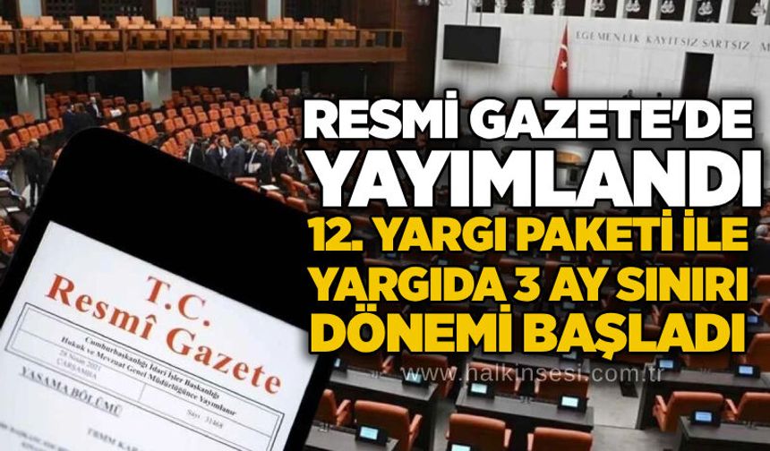 Resmi Gazete'de yayımlandı: 12. Yargı Paketi ile yargıda 3 ay sınırı dönemi başladı