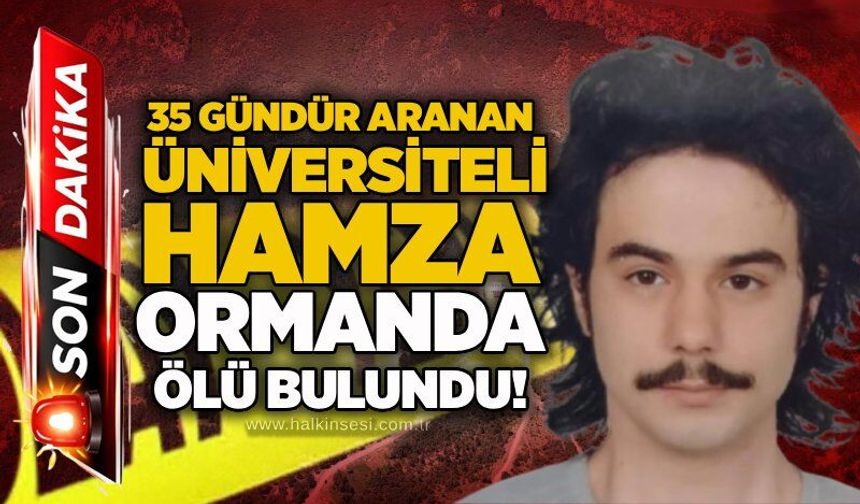 35 gündür aranan üniversiteli Hamza ormanda ölü bulundu!