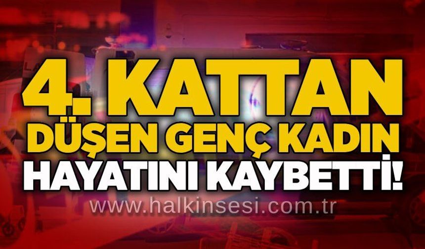 4. kattan düşen genç kadın hayatını kaybetti!