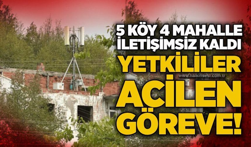 5 köy 4 mahalle iletişimsiz kaldı! Yetkililer acilen göreve!