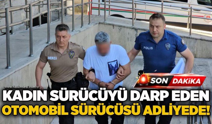 Kadın sürücüyü darp eden otomobil sürücüsü adliyede!