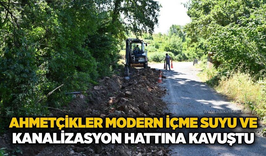 Ahmetçikler modern içme suyu ve kanalizasyon hattına kavuştu