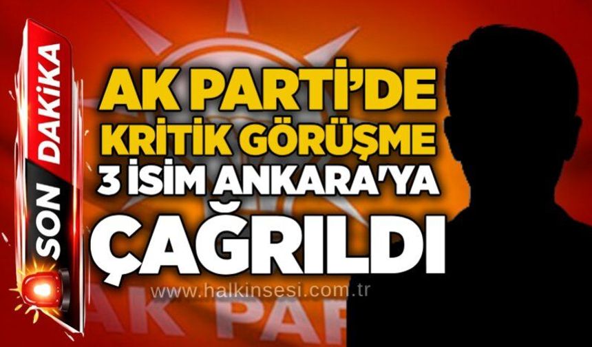 AK Parti’de Kritik Görüşme: 3 İsim Ankara’ya çağrıldı