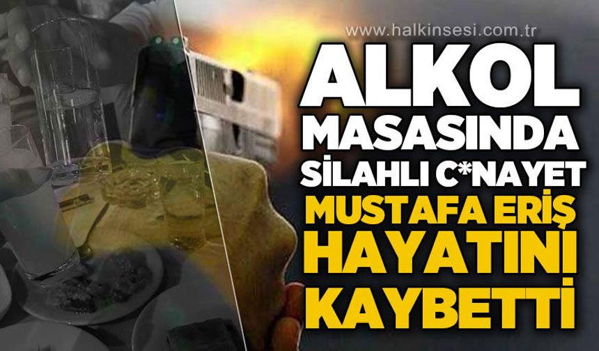 Alkol masasında silahlı c*nayet: Mustafa Eriş hayatını kaybetti