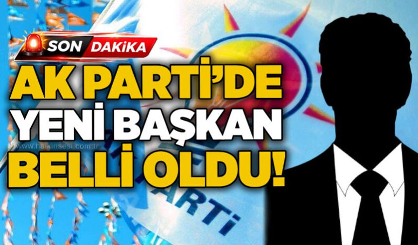 AK Parti’de yeni başkan belli oldu!