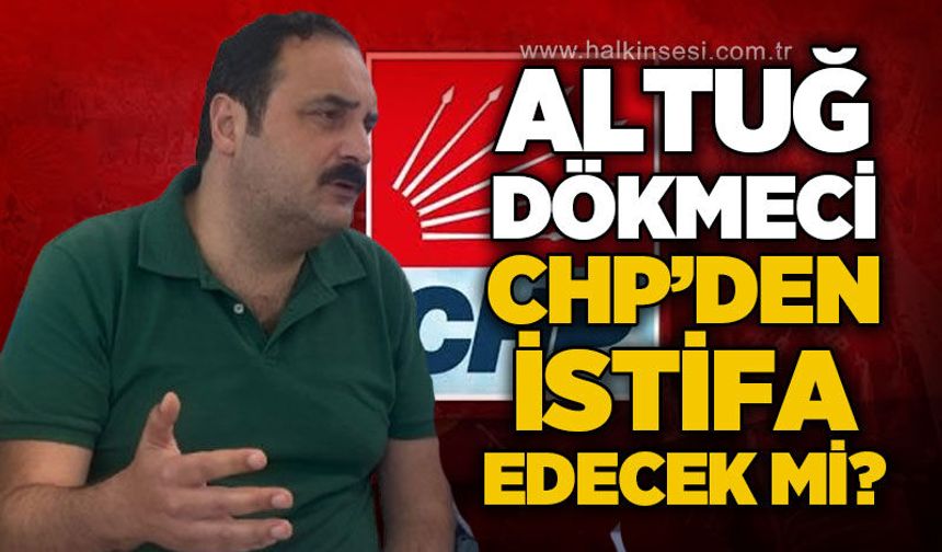 Altuğ Dökmeci CHP'den istifa edecek mi?