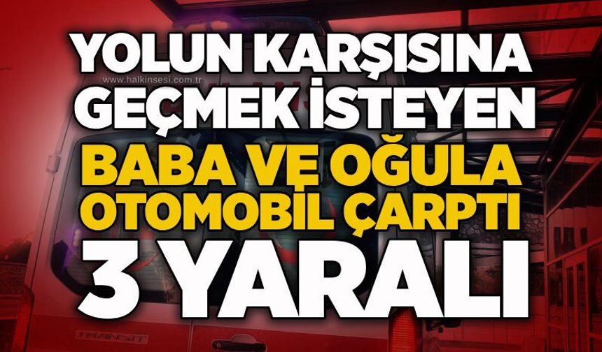 Yolun karşısına geçmek isteyen baba ve oğula otomobil çarptı: 3 yaralı