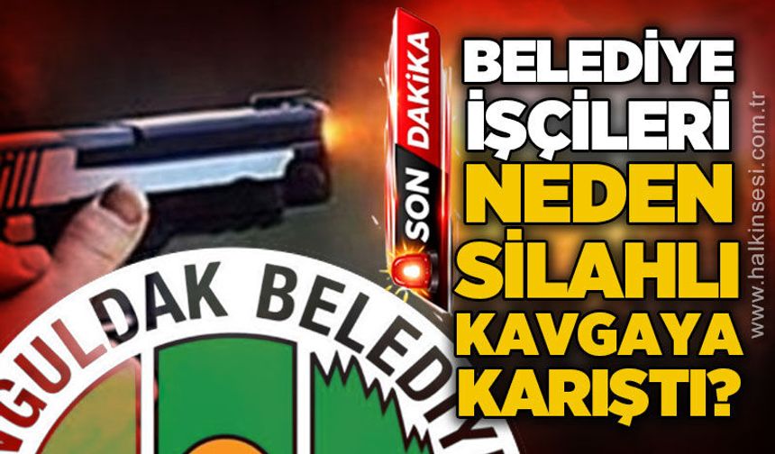 Zonguldak Belediyesi işçileri neden silahlı kavgaya karıştı?