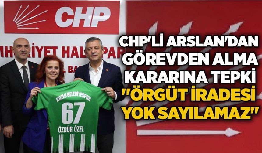 CHP'li Arslan'dan görevden alma kararına tepki: "Örgüt iradesi yok sayılamaz"