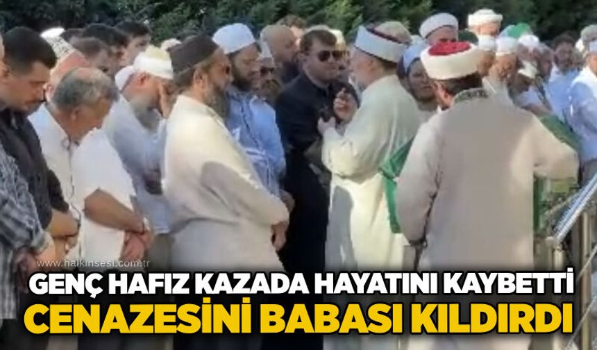 Genç hafız kazada hayatını kaybetti: Cenazesini babası kıldırdı