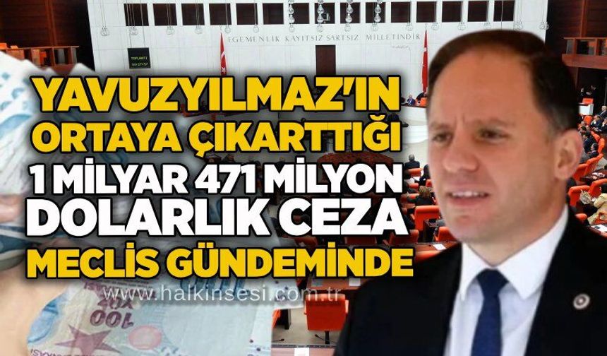 Yavuzyılmaz'ın ortaya çıkarttığı 1 milyar 471 milyon dolarlık ceza Meclis gündeminde